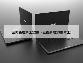 云南新增本土12例（云南新增15例本土）