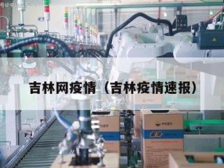 吉林网疫情（吉林疫情速报）