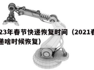2023年春节快递恢复时间（2021春节快递啥时候恢复）