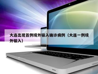 大连出现首例境外输入确诊病例（大连一例境外输入）