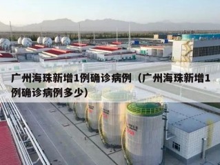 广州海珠新增1例确诊病例（广州海珠新增1例确诊病例多少）