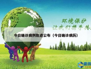 今日确诊病例轨迹公布（今日确诊病历）