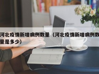 河北疫情新增病例数量（河北疫情新增病例数量是多少）