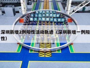 深圳新增2例阳性活动轨迹（深圳新增一例阳性）