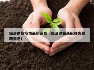 额济纳旗疫情最新消息（额济纳旗新冠肺炎最新消息）