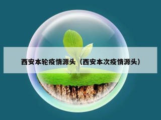 西安本轮疫情源头（西安本次疫情源头）