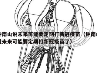 钟南山说未来可能要定期打新冠疫苗（钟南山说未来可能要定期打新冠疫苗了）