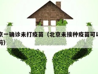 北京一确诊未打疫苗（北京未接种疫苗可以进京吗）