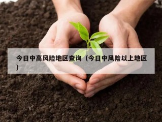 今日中高风险地区查询（今日中风险以上地区）