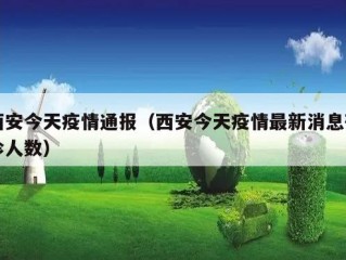 西安今天疫情通报（西安今天疫情最新消息确诊人数）