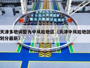 天津多地调整为中风险地区（天津中风险地区划分最新）