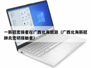 一新冠密接者在广西北海旅游（广西北海新冠肺炎密切接触者）