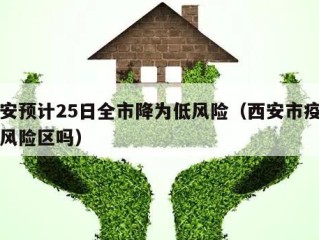 西安预计25日全市降为低风险（西安市疫情低风险区吗）