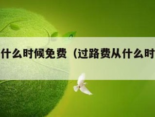 过路费什么时候免费（过路费从什么时候开始免费）