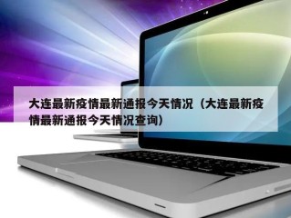 大连最新疫情最新通报今天情况（大连最新疫情最新通报今天情况查询）