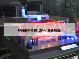 郑州最新疫情（郑州 最新疫情）