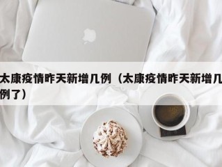 太康疫情昨天新增几例（太康疫情昨天新增几例了）