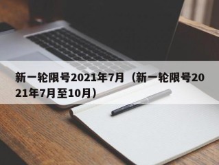 新一轮限号2021年7月（新一轮限号2021年7月至10月）