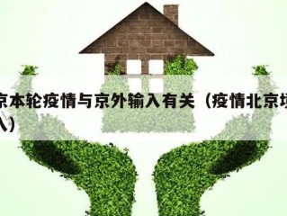 北京本轮疫情与京外输入有关（疫情北京境外输入）
