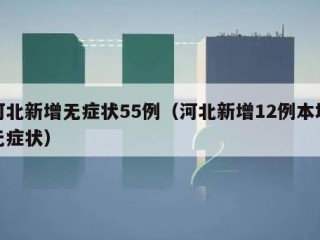 河北新增无症状55例（河北新增12例本地无症状）