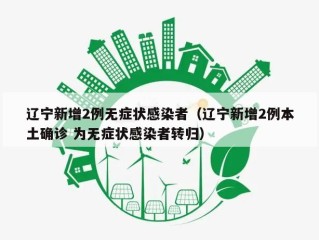 辽宁新增2例无症状感染者（辽宁新增2例本土确诊 为无症状感染者转归）