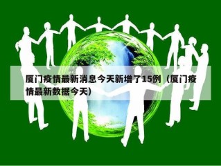 厦门疫情最新消息今天新增了15例（厦门疫情最新数据今天）