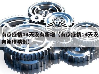 南京疫情14天没有新增（南京疫情14天没有新增病例）