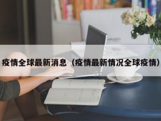 疫情全球最新消息（疫情最新情况全球疫情）