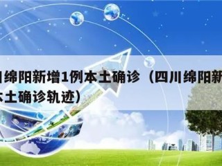 四川绵阳新增1例本土确诊（四川绵阳新增1例本土确诊轨迹）