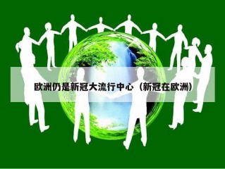 欧洲仍是新冠大流行中心（新冠在欧洲）
