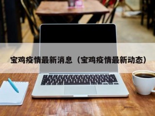 宝鸡疫情最新消息（宝鸡疫情最新动态）