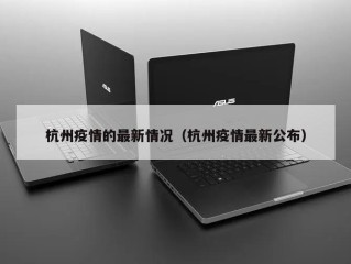 杭州疫情的最新情况（杭州疫情最新公布）