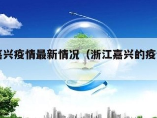 浙江嘉兴疫情最新情况（浙江嘉兴的疫情情况）