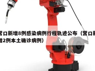营口新增8例感染病例行程轨迹公布（营口新增2例本土确诊病例）