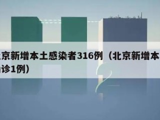 北京新增本土感染者316例（北京新增本土确诊1例）
