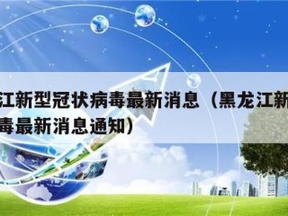 黑龙江新型冠状病毒最新消息（黑龙江新型冠状病毒最新消息通知）