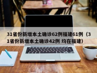 31省份新增本土确诊62例福建61例（31省份新增本土确诊42例 均在福建）