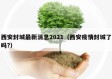 西安封城最新消息2021（西安疫情封城了吗?）
