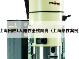 上海回应1人阳性全楼隔离（上海阳性案例）