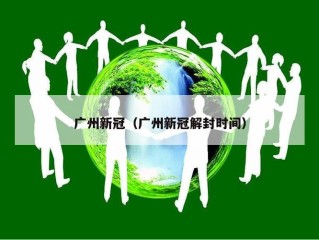 广州新冠（广州新冠解封时间）