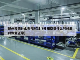 郑州疫情什么时候解封（郑州疫情什么时候解封恢复正常）