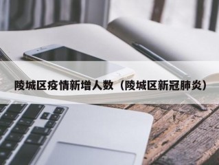陵城区疫情新增人数（陵城区新冠肺炎）