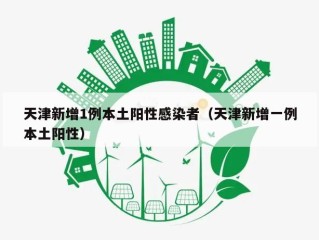 天津新增1例本土阳性感染者（天津新增一例本土阳性）