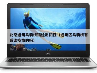 北京通州马驹桥镇检出阳性（通州区马驹桥有感染疫情的吗）
