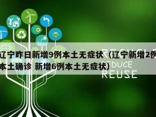 辽宁昨日新增9例本土无症状（辽宁新增2例本土确诊 新增6例本土无症状）