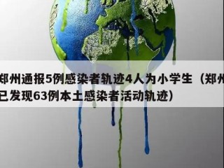 郑州通报5例感染者轨迹4人为小学生（郑州已发现63例本土感染者活动轨迹）