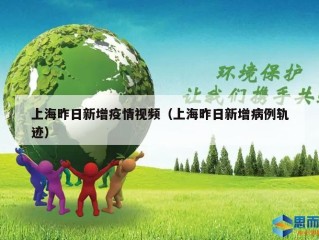 上海昨日新增疫情视频（上海昨日新增病例轨迹）