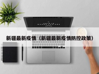 新疆最新疫情（新疆最新疫情防控政策）