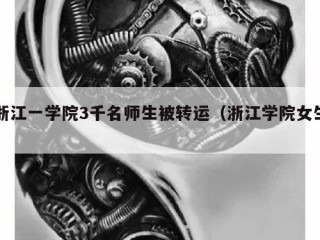 浙江一学院3千名师生被转运（浙江学院女生）