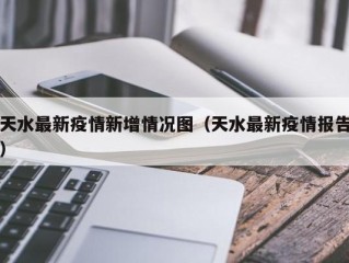 天水最新疫情新增情况图（天水最新疫情报告）